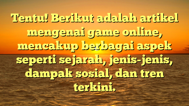 Tentu! Berikut adalah artikel mengenai game online, mencakup berbagai aspek seperti sejarah, jenis-jenis, dampak sosial, dan tren terkini.