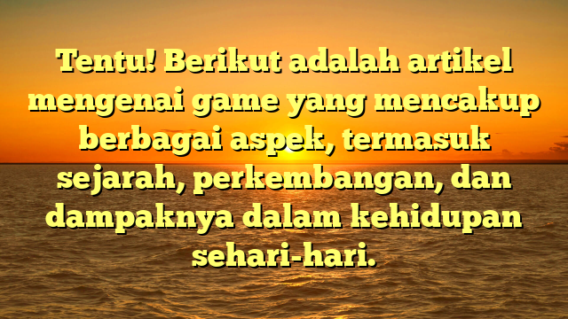 Tentu! Berikut adalah artikel mengenai game yang mencakup berbagai aspek, termasuk sejarah, perkembangan, dan dampaknya dalam kehidupan sehari-hari.