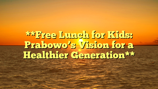 **Free Lunch for Kids: Prabowo’s Vision for a Healthier Generation**