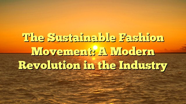 The Sustainable Fashion Movement: A Modern Revolution in the Industry